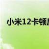 小米12卡頓反應慢怎么辦 小米12卡頓怎么辦 