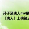 孫子涵唐人mv是哪部連續劇（孫子涵十大熱門歌曲排行榜：《唐人》上榜第三百聽不厭）
