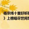 楊宗緯十首好聽歌曲（楊宗緯十大熱門歌曲排行榜：《涼涼》上榜唱盡世間悲歡）