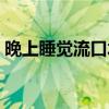 晚上睡覺流口水怎么回事（晚上睡覺流口水）