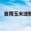食用玉米淀粉（關于食用玉米淀粉的介紹）