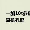 一加10t參數詳細參數 一加10T支持3.5mm耳機孔嗎 