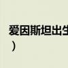 愛因斯坦出生在（關于愛因斯坦出生在的介紹）