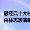 最經典十大校園歌曲（《同桌的你》第一第五由林志穎演唱）