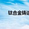 鈦合金鑄造（關于鈦合金鑄造的介紹）