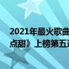 2021年最火歌曲超甜（2021好聽的甜蜜歌曲top10：《有點甜》上榜第五遇見便是幸運）