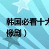 韓國必看十大偶像劇（韓國有哪些值得看的偶像劇）