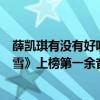 薛凱琪有沒有好聽的歌（薛凱琪最好聽歌曲top10：《慕容雪》上榜第一余音繞梁）