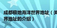 成都極地海洋世界地址(關于成都極地海洋世界地址的介紹)