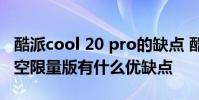 酷派cool 20 pro的缺點 酷派COOL20Pro星空限量版有什么優缺點