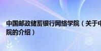 中國郵政儲蓄銀行網絡學院(關于中國郵政儲蓄銀行網絡學院的介紹)