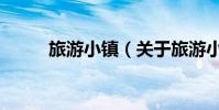 旅游小鎮(關于旅游小鎮的介紹)