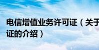 電信增值業務許可證(關于電信增值業務許可證的介紹)