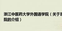 浙江中醫藥大學外國語學院(關于浙江中醫藥大學外國語學院的介紹)