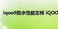iqoo9防水性能怎樣 iQOO9為什么不防水