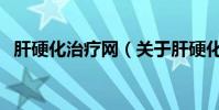 肝硬化治療網(關于肝硬化治療網的介紹)