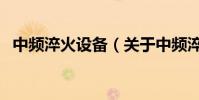 中頻淬火設備(關于中頻淬火設備的介紹)