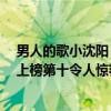 男人的歌小沈陽（小沈陽十大熱門歌曲排行榜：《男人歌》上榜第十令人驚艷）