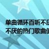 單曲循環百聽不厭的好聽歌曲（值得單曲循環的45首歌百聽不厭的熱門歌曲值得一聽）