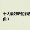 十大最好聽的影視歌曲排行榜（神話很是經典,第一泰坦主題曲）