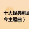 十大經典韓劇主題曲（命運制作一流第一大長今主題曲）