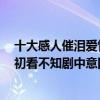 十大感人催淚愛情動漫電影（十大感人催淚愛情動漫電影：初看不知劇中意回首已是劇中人）