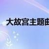 大故宮主題曲（關于大故宮主題曲的介紹）