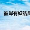 彼岸有妖結局（關于彼岸有妖結局的介紹）