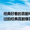 經典好看的喜劇電影國語（十大必看國語喜劇電影：不可錯過的經典喜劇爆笑）