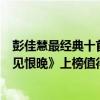 彭佳慧最經典十首歌曲（彭佳慧十大經典老歌排行榜：《相見恨晚》上榜值得單曲循壞）