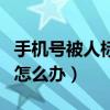 手機號被人標記了怎么辦（手機號被人標記了怎么辦）