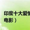 印度十大愛情電影排行榜（印度十大最好看神電影）