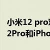 小米12 pro對比蘋果13 pro max電池 小米12Pro和iPhone13Pro照片實拍 