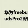 華為freebuds pro怎么加強降噪 華為FreeBudsPro2降噪怎么樣 