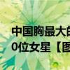 中國胸最大的女明星排行榜（中國胸最大的10位女星【圖】）