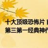 十大頂級恐怖片 前十名（十大頂級恐怖片排行榜：山村老尸第三第一經典神作）
