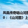 鳳凰傳奇唱山河圖是哪個節目（鳳凰傳奇最好聽的歌曲top10：《山河圖》上榜第五耳熟能詳）