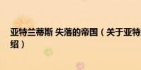 亞特蘭蒂斯 失落的帝國(關于亞特蘭蒂斯 失落的帝國的介紹)