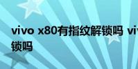 vivo x80有指紋解鎖嗎 vivoX80支持指紋解鎖嗎