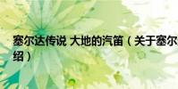 塞爾達傳說 大地的汽笛(關于塞爾達傳說 大地的汽笛的介紹)