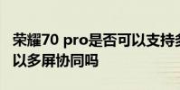 榮耀70 pro是否可以支持多屏協同 榮耀70可以多屏協同嗎