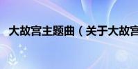 大故宮主題曲(關于大故宮主題曲的介紹)