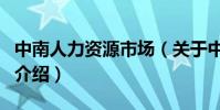中南人力資源市場(關于中南人力資源市場的介紹)