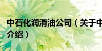 中石化潤滑油公司(關于中石化潤滑油公司的介紹)