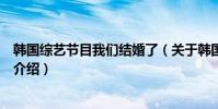 韓國綜藝節目我們結婚了(關于韓國綜藝節目我們結婚了的介紹)