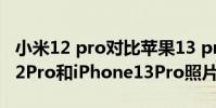 小米12 pro對比蘋果13 pro max電池 小米12Pro和iPhone13Pro照片實拍