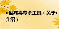 u盤病毒專殺工具(關于u盤病毒專殺工具的介紹)