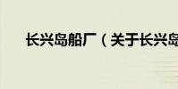 長興島船廠(關于長興島船廠的介紹)