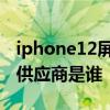 iphone12屏幕的供應商 iPhone14系列屏幕供應商是誰 