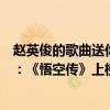 趙英俊的歌曲送你一朵小紅花（趙英俊十大經典歌曲排行榜：《悟空傳》上榜送你一朵小紅花）